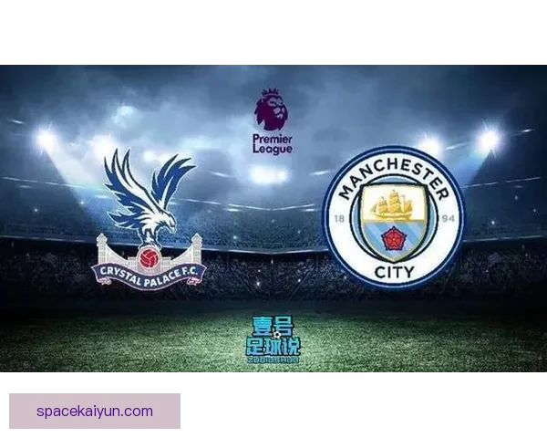 英超水晶宫迎战曼城，球队状态备受关注尚需提升